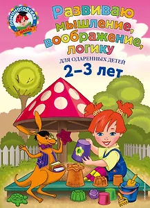Развиваю мышление, воображение, логику: для детей 2-3 лет