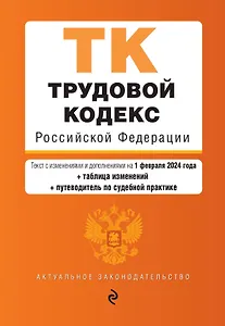 Трудовой кодекс РФ. В ред. на 01.02.24 с табл. изм. и указ. суд. практ. / ТК РФ