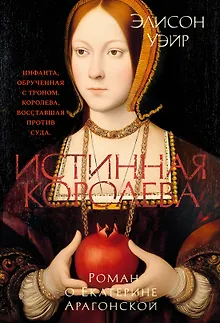 Истинная королева. Роман о Екатерине Арагонской