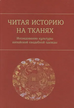 Книга Читая историю на тканях. Исследование культуры китайской свадебной одежды ()