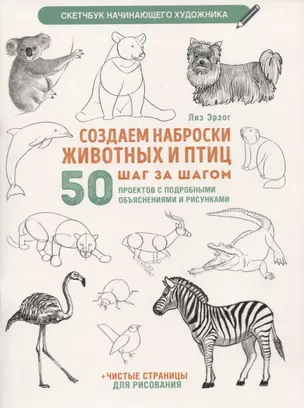 Создаем наброски животных и птиц шаг за шагом: 50 проектов с подробными объяснениями и рисунками + чистые страницы для рисования — 2948303 — 1