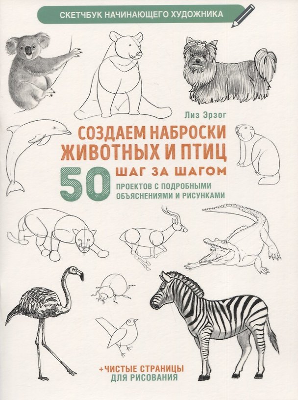 Книга Создаем наброски животных и птиц шаг за шагом: 50 проектов с подробными объяснениями и рисунками + чистые страницы для рисования (Лиз Эрзог) — 1