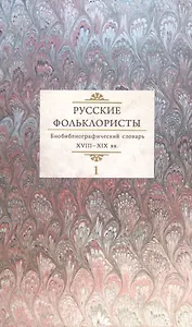 Русские фольклористы. Библиографический словарь. XVIII-XIX вв. В 5 томах. Том 1. А-Г