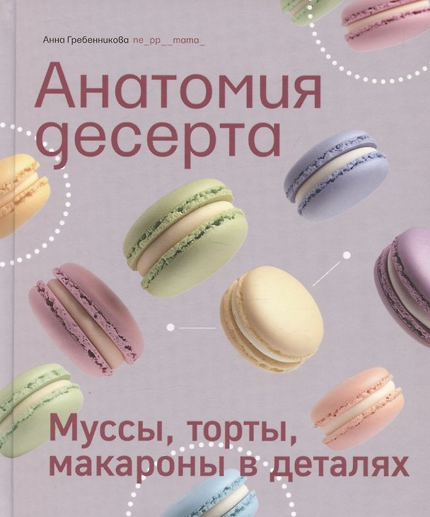 Книга Анатомия десерта. Муссы, торты, макароны в деталях (Анна Гребенникова) — 1