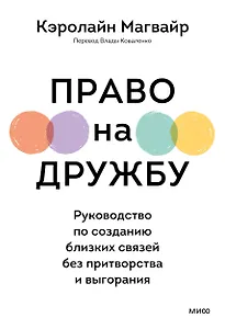 Право на дружбу. Руководство по созданию близких связей без притворства и выгорания