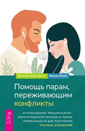 Помощь парам, переживающим конфликты. Использование эмоционально-фокусированной терапии и теории привязанности для построения прочных отношений — 3069003 — 1