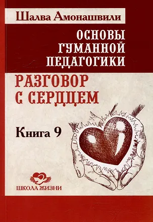 Книга Основы гуманной педагогики. Книга 9. Разговор с сердцем (Шалва Амонашвили)