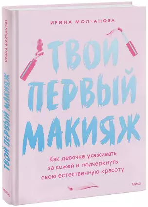 Твой первый макияж. Как девочке ухаживать за кожей и подчеркнуть свою естественную красоту — 2987426 — 1