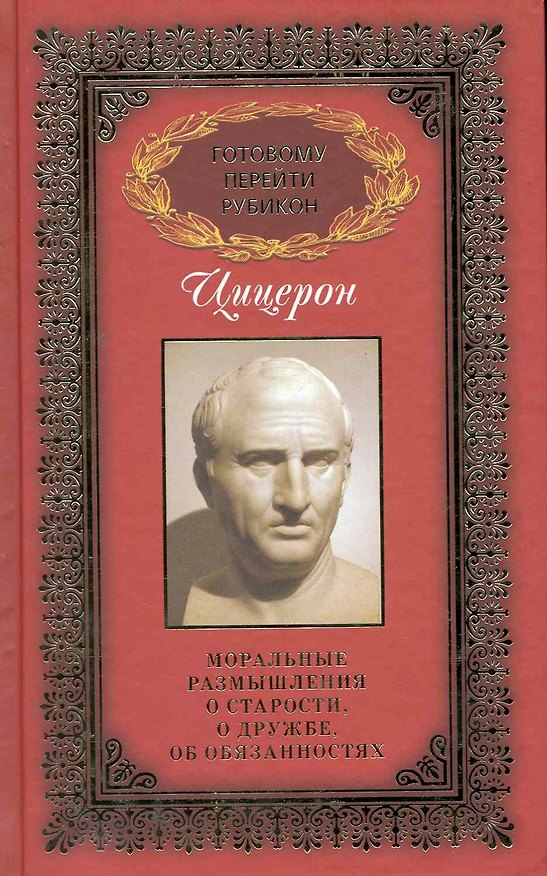 Книга Готовому перейти Рубикон: в 3 т. / Т.1: Цицерон, Марк Туллий. Моральные размышления о старости, дружбе, об обязаностях. Цицерон М. (Рипол) (Марк Туллий Цицерон) — 1