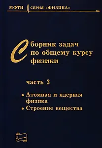 Сборник задач по общему курсу физики. В трех частях. Часть 3. Атомная и ядерная физика. Строение вещества