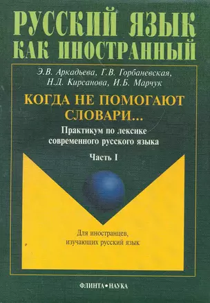 Когда не помогают словари…: практикум по лексике современного русского языка: в 3 ч. / Ч.1 (3 изд). (мягк) (Русский язык как иностранный). Аркадьева Э., Горбаневская Г., Кирсанова Н. и др. (Флинта) — 2267730 — 1