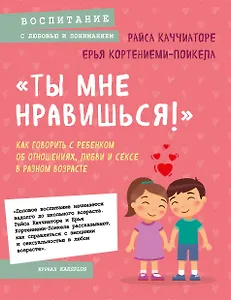 «Ты мне нравишься!» Как говорить с ребенком об отношениях, любви и сексе в разном возрасте