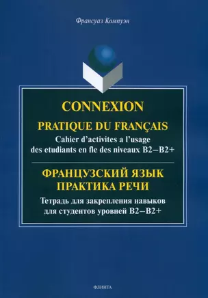 Французский язык. Практика речи. Тетрадь для закрепления навыков для студентов уровней B2-B2+ = Connexion. Pratique du francais. Cahier d’activites a l’usage des etudiants en fle des niveaux B2-B2+ — 2985568 — 1