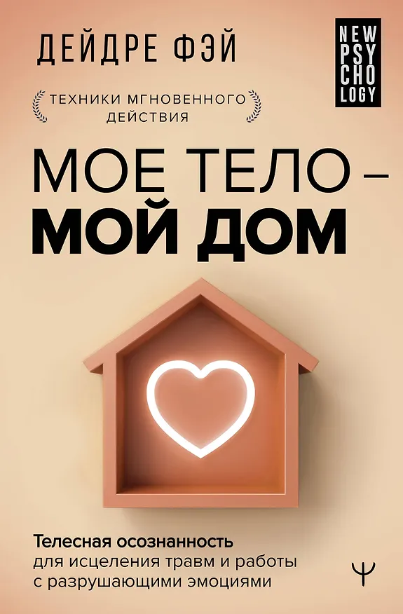 Книга МОЕ ТЕЛО – МОЙ ДОМ.  Телесная осознанность для исцеления травм и работы с разрушающими эмоциями (Дейдре Фэй) — 1