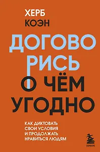Договорись о чем угодно. Как диктовать свои условия и продолжать нравиться людям