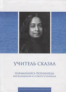 Учитель сказал. Парамахамса Йогананда: высказывания и советы ученикам