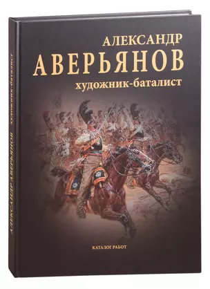 Александр Аверьянов. Художник-баталист: каталог работ. Художественный альбом — 2845097 — 1