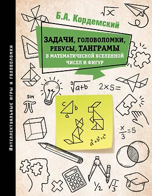 Книга Задачи, головоломки, ребусы, танграмы в математической вселенной чисел и фигур (Борис Кордемский)