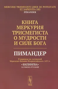 Книга Меркурия Трисмегиста о мудрости и силе Бога: Пимандер. (В переводе на латинский Марсилио Фичино Флорентийского. 1471 г.) Билингва