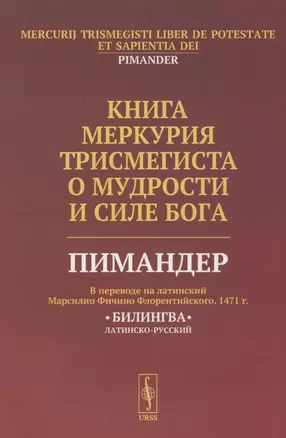 Книга Меркурия Трисмегиста о мудрости и силе Бога: Пимандер. (В переводе на латинский Марсилио Фичино Флорентийского. 1471 г.) Билингва — 2826872 — 1