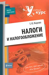 Налоги и налогообложение: учеб.пособие / (мягк) (Учебный курс: кратко и доступно). Жидкова Ю. (Эксмо)