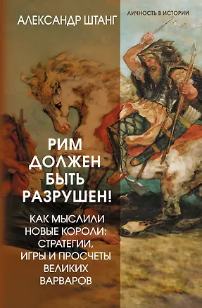 Книга Рим должен быть разрушен! Как мыслили новые короли: стратегии, игры и просчеты великих варваров (Александр Штанг)