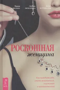 Роскошная женщина. Как полюбить себя, стать женственной, счастливой и притягательной