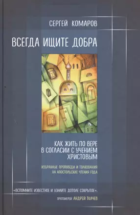 Всегда ищите добра. Как жить по вере в согласии с учением Христовым — 2527480 — 1