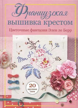 Французская вышивка крестом. Цветочные фантазии Элен ле Берр — 3038504 — 1