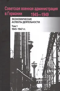 Советская военная администрация в Германии, 1945–1949 гг.: Экономические аспекты деятельности: сборн