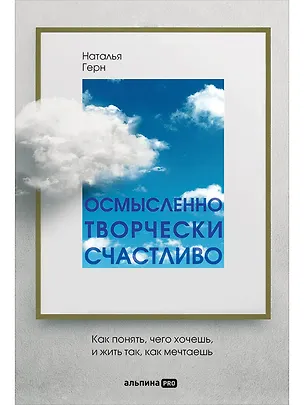 Книга Осмысленно, творчески, счастливо. Как понять, чего хочешь, и жить так, как мечтаешь (Наталья Герн)