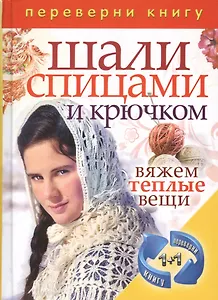 Шали спицами и крючком. Вяжем теплые вещи + Пальто, куртки, накидки, безрукавки, пончо. Вяжем теплые вещи (книга-перевертыш)