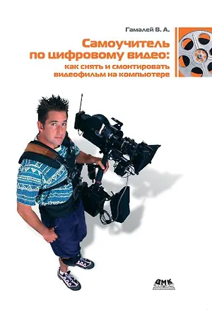 Книга Самоучитель по цифровому видео: как снять и смонтировать видеофильм на компьютере ()