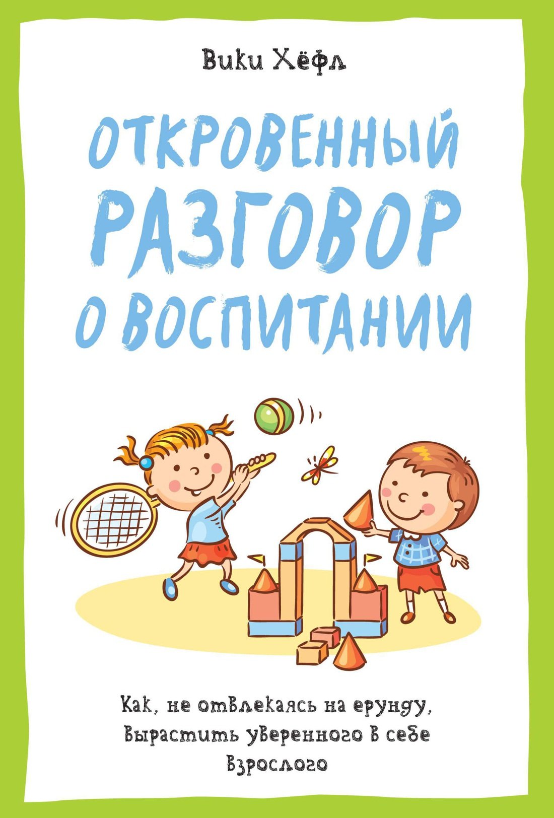 

Откровенный разговор о воспитании. Как, не отвлекаясь на ерунду, вырастить уверенного в себе взрослого