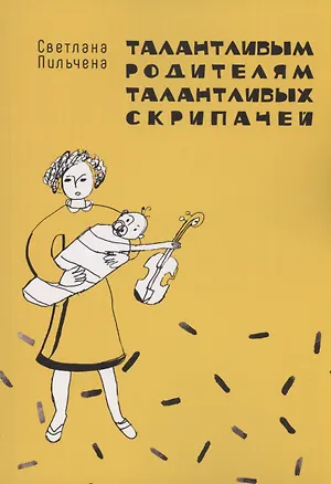 Книга Талантливым родителям талантливых скрипачей (Светлана Пильчена)