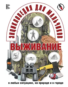 Энциклопедия для мальчиков. Выживание в любых ситуациях, на природе и в городе