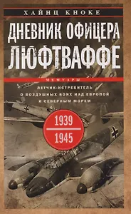Дневник офицера люфтваффе. Летчик-истребитель о воздушных боях над Европой и Северным морем. 1939—1945