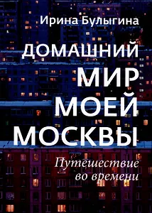 Домашний мир моей Москвы. Путешествие во времени