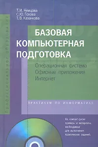 Базовая компьютерная подготовка. Операционная система, офисные приложения, Интернет. Практикум по информатике : учеб. пособие / + CD