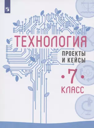 Технология. 7 класс. Проекты и кейсы. Учебное пособие — 2939942 — 1