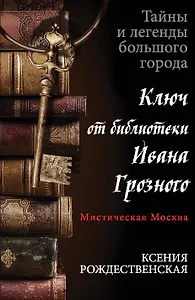 Мистическая Москва. Ключ от библиотеки Ивана Грозного : роман