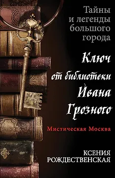 Мистическая Москва. Ключ от библиотеки Ивана Грозного : роман