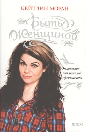 Книга Быть женщиной: Откровения отъявленной феминистки (Кейтлин Моран)