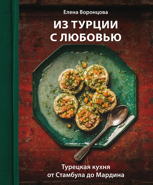 Книга Из Турции с любовью. Турецкая кухня от Стамбула до Мардина (Елена Воронцова) — 1