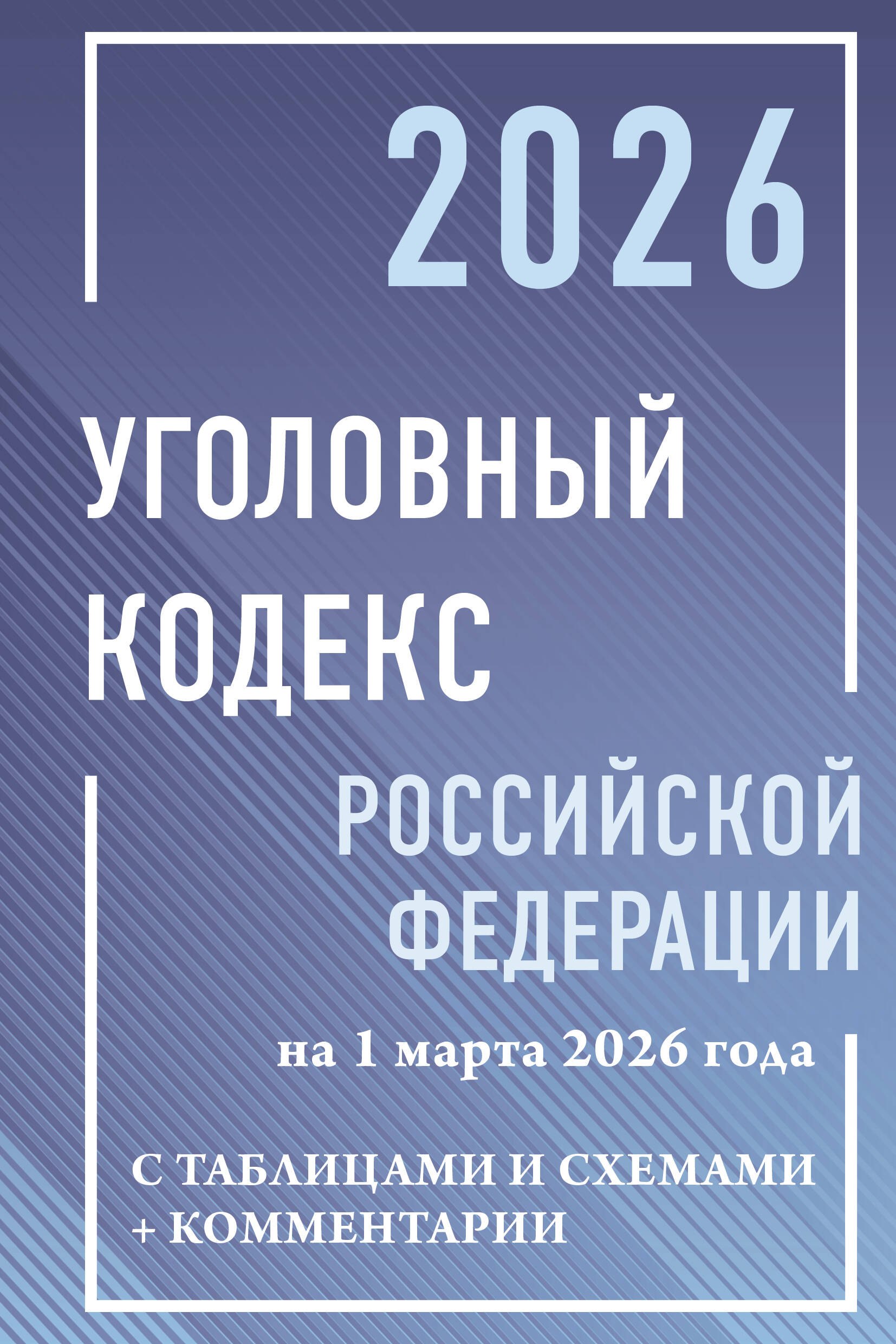 

Уголовный кодекс Российской Федерации на 1 марта 2026 года с таблицами и схемами + комментарии