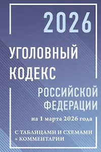 Уголовный кодекс Российской Федерации на 1 марта 2026 года с таблицами и схемами + комментарии