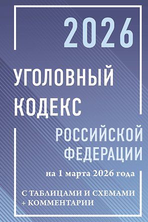 Уголовный кодекс Российской Федерации на 1 марта 2026 года с таблицами и схемами + комментарии