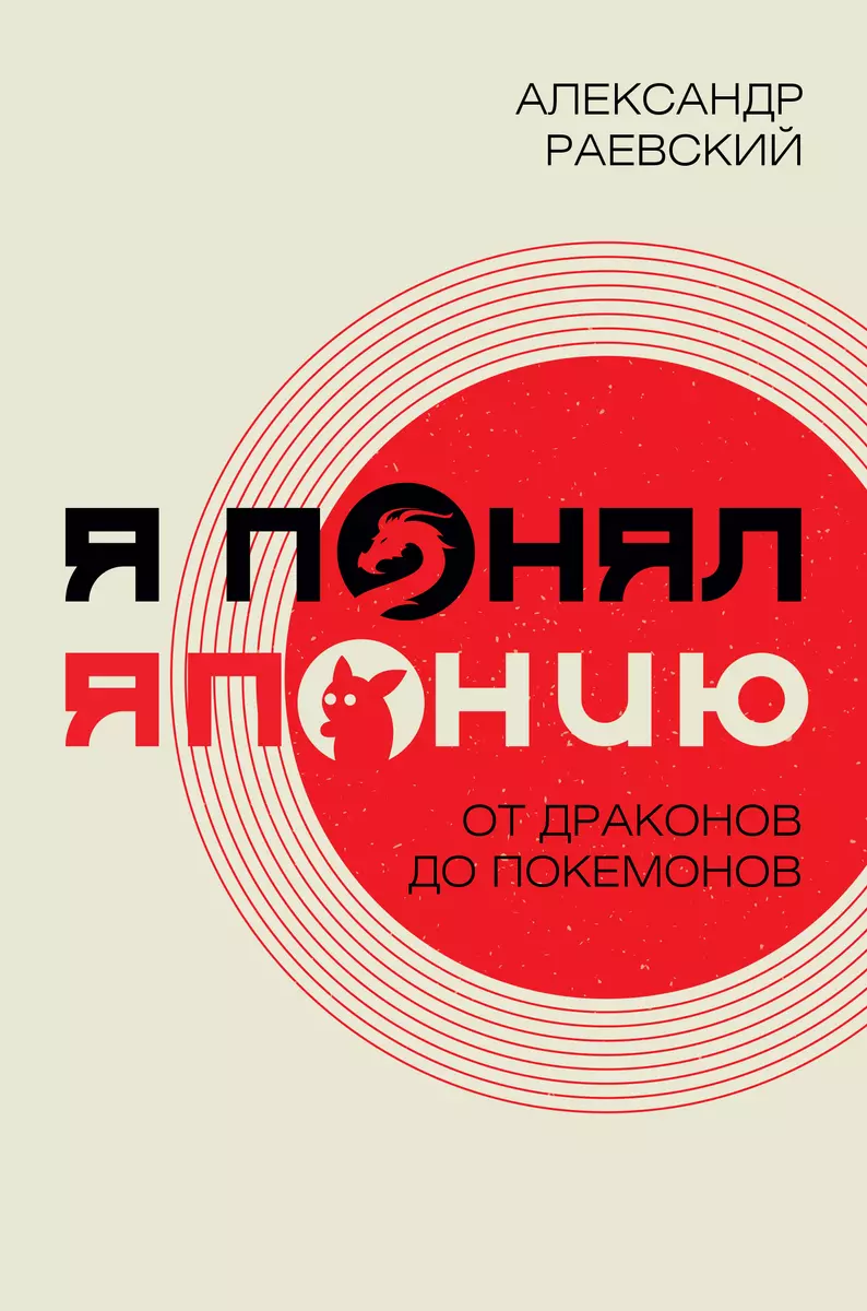 Я понял Японию. От драконов до покемонов (Александр Раевский) - купить  книгу с доставкой в интернет-магазине «Читай-город». ISBN: 978-5-17-145160-8