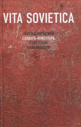 Vita Sovietica. Неакадемический словарь-инвентарь советской цивилизации — 2811777 — 1