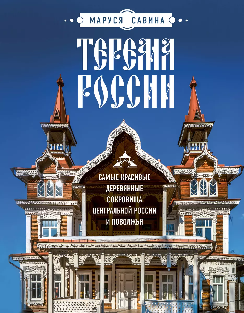 Терема России. Самые красивые деревянные сокровища Центральной России и  Поволжья (Маруся Савина) - купить книгу с доставкой в интернет-магазине  «Читай-город». ISBN: 978-5-04-160328-1